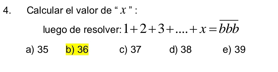 Calcular el valor de “ x ” :
luego de resolver: 1+2+3+....+x=overline bbb
a) 35 b) 36 c) 37 d) 38 e) 39