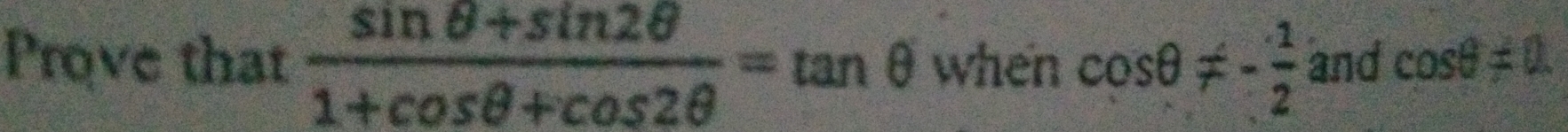 Prove that  (sin θ +sin 2θ )/1+cos θ +cos 2θ  =tan θ when cos θ != - 1/2  and cos θ != 0.