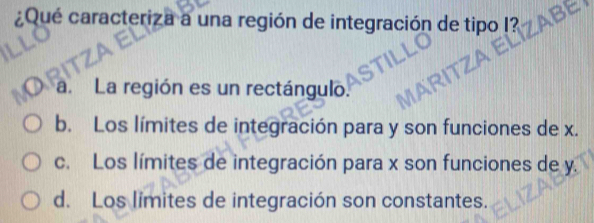 ¿Qué caracteriza a una región de integración de tipo I?
a. La región es un rectángulo.
b. Los límites de integración para y son funciones de x.
c. Los límites de integración para x son funciones de y.
d. Los limites de integración son constantes.