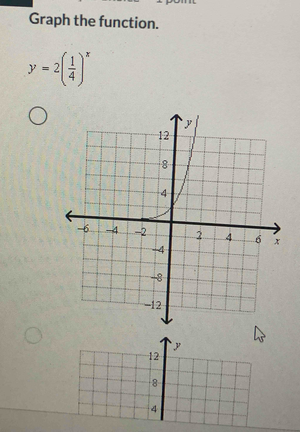 Graph the function.
y=2( 1/4 )^x
P
12
8
4