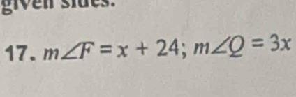 given slues. 
17. m∠ F=x+24; m∠ Q=3x