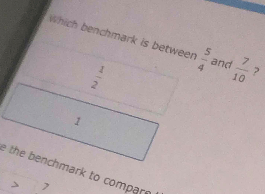 Which benchmark is between  5/4  and  7/10  ?
 1/2 
1
ethe benchmark to compar .