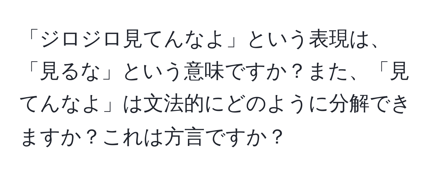 「ジロジロ見てんなよ」という表現は、「見るな」という意味ですか？また、「見てんなよ」は文法的にどのように分解できますか？これは方言ですか？