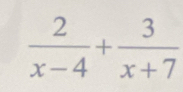  2/x-4 + 3/x+7 