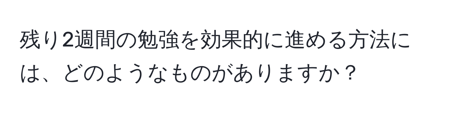 残り2週間の勉強を効果的に進める方法には、どのようなものがありますか？