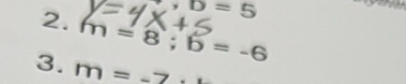 ,D=5
2. m=8; b=-6
3. m=_ -7