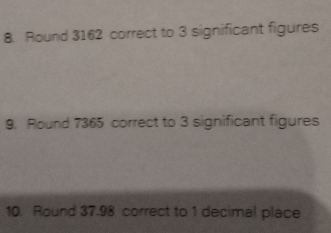 Round 3162 correct to 3 significant figures 
9. Round 7365 correct to 3 significant figures 
10. Round 37.98 correct to 1 decimal place