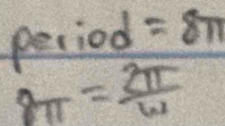 period =8π
8π = 2π /omega  