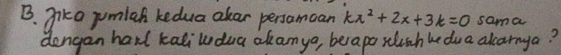 jike jumiah kedua akar persamcan kx^2+2x+3k=0 sama 
dengan harl kaliwdua akanya, berapa xlishhe dua alcarnya?