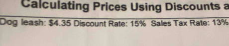 Calculating Prices Using Discounts a 
Dog leash: $4.35 Discount Rate: 15% Sales Tax Rate: 13%