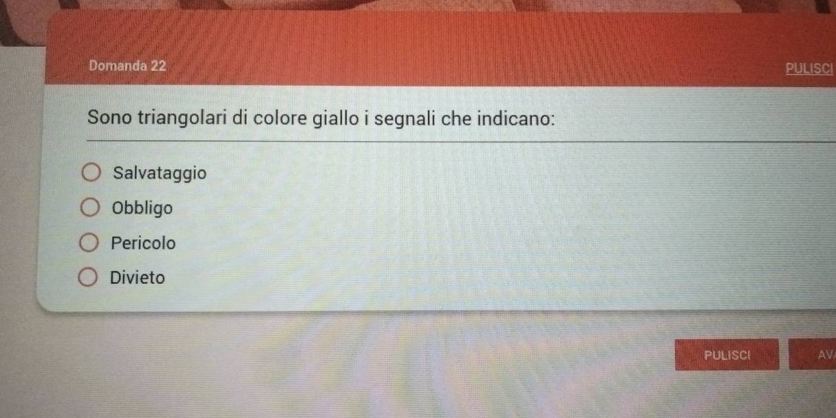 Domanda 22 PULISCI
Sono triangolari di colore giallo i segnali che indicano:
Salvataggio
Obbligo
Pericolo
Divieto
PULISCI AV