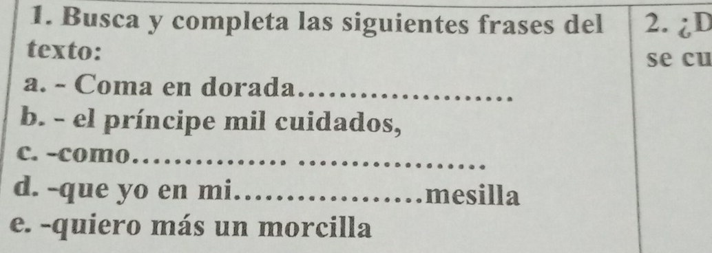 Busca y completa las siguientes frases del 2. ¿D 
texto: 
se cu 
a. - Coma en dorada_ 
b. - el príncipe mil cuidados, 
c. -como_ 
d. -que yo en mi_ mesilla 
e. -quiero más un morcilla