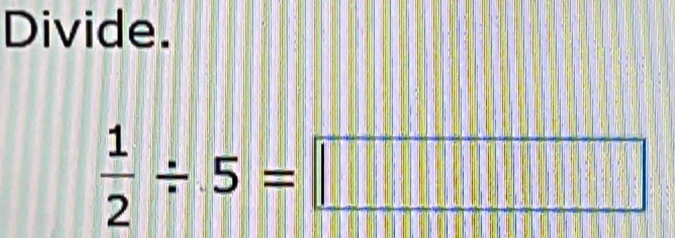 Divide.
 1/2 / 5=□