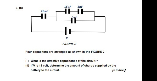 Four capacitors are arranged as shown in the FIGURE 2. 
(i) What is the effective capacitance of the circuit ? 
(ii) If V is 18 volt, determine the amount of charge supplied by the 
battery to the circuit. [5 marks]