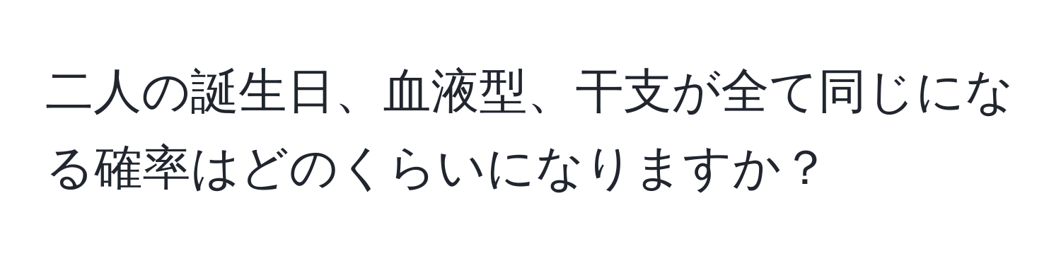 二人の誕生日、血液型、干支が全て同じになる確率はどのくらいになりますか？