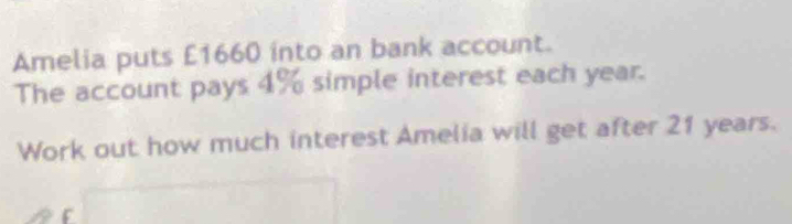 Amelia puts £1660 into an bank account. 
The account pays 4% simple interest each year. 
Work out how much interest Amelia will get after 21 years.