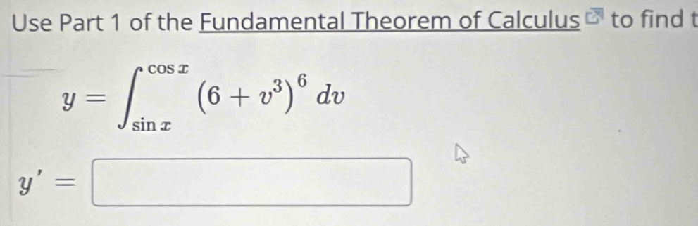 Use Part 1 of the Fundamental Theorem of Calculus - to find t
y=∈t _(sin x)^(cos x)(6+v^3)^6dv
y'=□