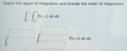 Sketch the region of integration and change the order of integration.
∈t _0^(3∈t _x^2)^9f(x,y)dydx
f(x,y)dxdy I