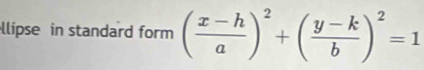 llipse in standard form ( (x-h)/a )^2+( (y-k)/b )^2=1