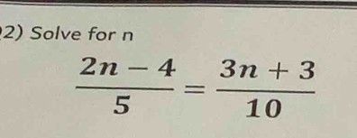 Solve for n
 (2n-4)/5 = (3n+3)/10 