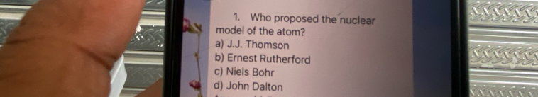 Who proposed the nuclear
model of the atom?
a) J.J. Thomson
b) Ernest Rutherford
c) Niels Bohr
d) John Dalton