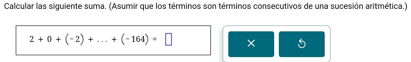 Calcular las siguiente suma. (Asumir que los términos son términos consecutivos de una sucesión aritmética.)
2+0+(-2)+...+(-164)=□