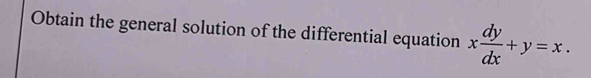 Obtain the general solution of the differential equation x dy/dx +y=x.