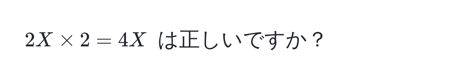 $2X * 2 = 4X$ は正しいですか？