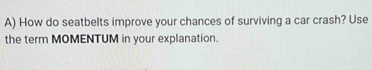 How do seatbelts improve your chances of surviving a car crash? Use 
the term MOMENTUM in your explanation.