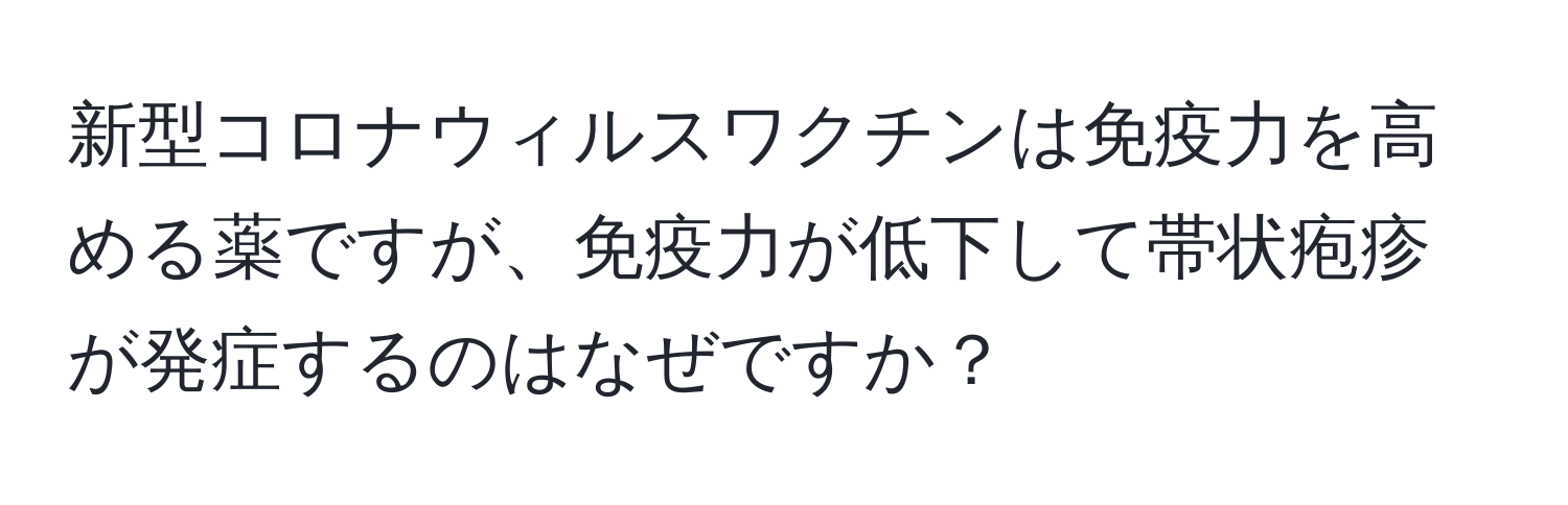 新型コロナウィルスワクチンは免疫力を高める薬ですが、免疫力が低下して帯状疱疹が発症するのはなぜですか？