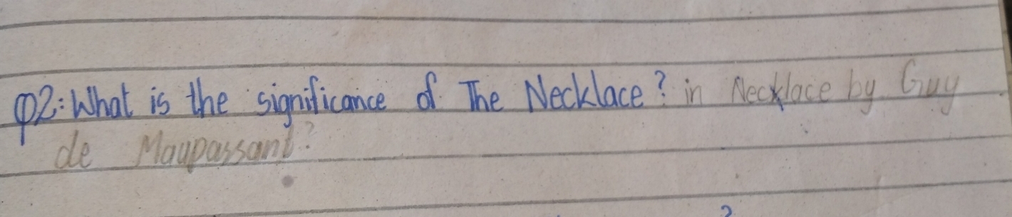 p2: What is the significance of The Necklace? in Neckloce by Guy 
de Maupassant.