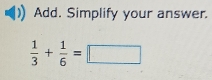 Add. Simplify your answer.
 1/3 + 1/6 =□