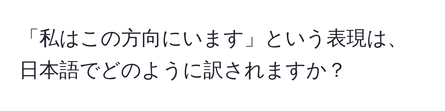 「私はこの方向にいます」という表現は、日本語でどのように訳されますか？