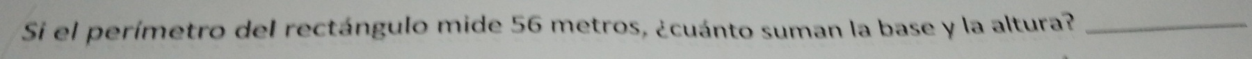 Si el perímetro del rectángulo mide 56 metros, ¿cuánto suman la base y la altura?_