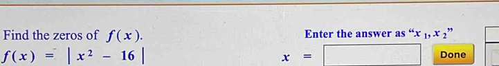 Find the zeros of f(x). Enter the answer as “ x_1, x_2 ,
f(x)=|x^2-16| Done
x=