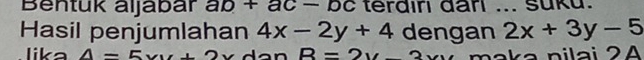 Bentük aljäbär ab+ac-bc terdırı dari ... suku.
Hasil penjumlahan 4x-2y+4 dengan 2x+3y-5
lika A=5x R=2y məka nilai 2A