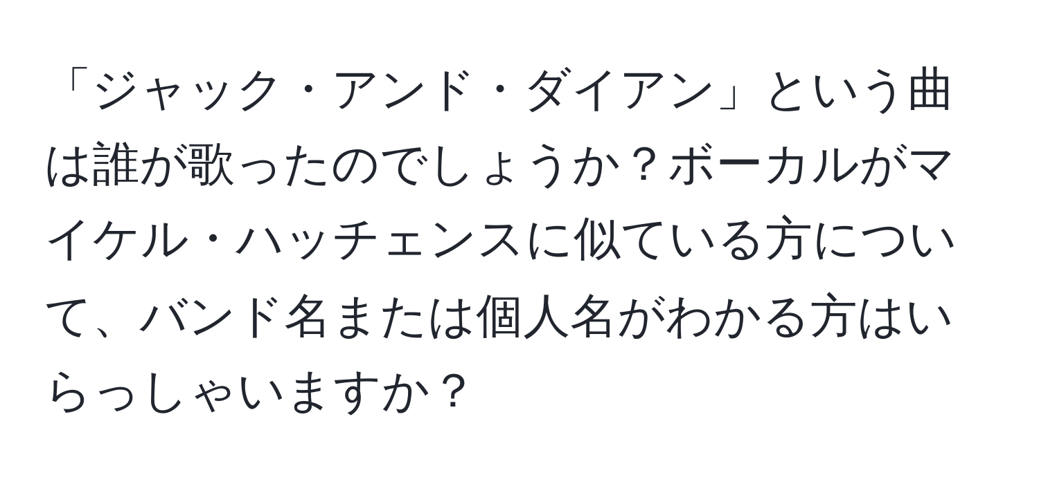 「ジャック・アンド・ダイアン」という曲は誰が歌ったのでしょうか？ボーカルがマイケル・ハッチェンスに似ている方について、バンド名または個人名がわかる方はいらっしゃいますか？