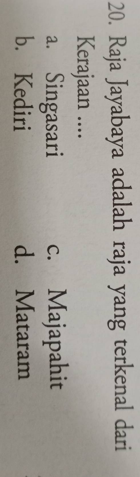 Raja Jayabaya adalah raja yang terkenal dari
Kerajaan ....
a. Singasari c. Majapahit
b. Kediri d. Mataram
