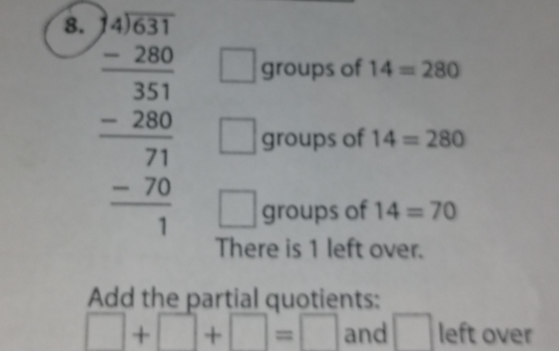 beginarrayr Abeginarrayr )431 -280 hline 333 -280 hline 21 hline -20 hline 1endarray
groups of 14=280
groups of 14=280
□
□ groups of 14=70
There is 1 left over. 
Add the partial quotients:
□ +□ +□ =□ and □ left over