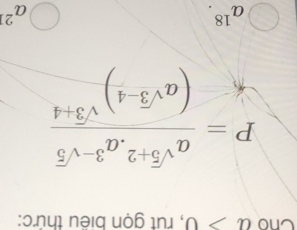 Cno a>0 , rut gọn biểu thức:
P=frac a^(sqrt(5)+2)· a^(3-sqrt(5))(a^(sqrt(3)-4))^sqrt(3)+4
a^(18).
a^(21)