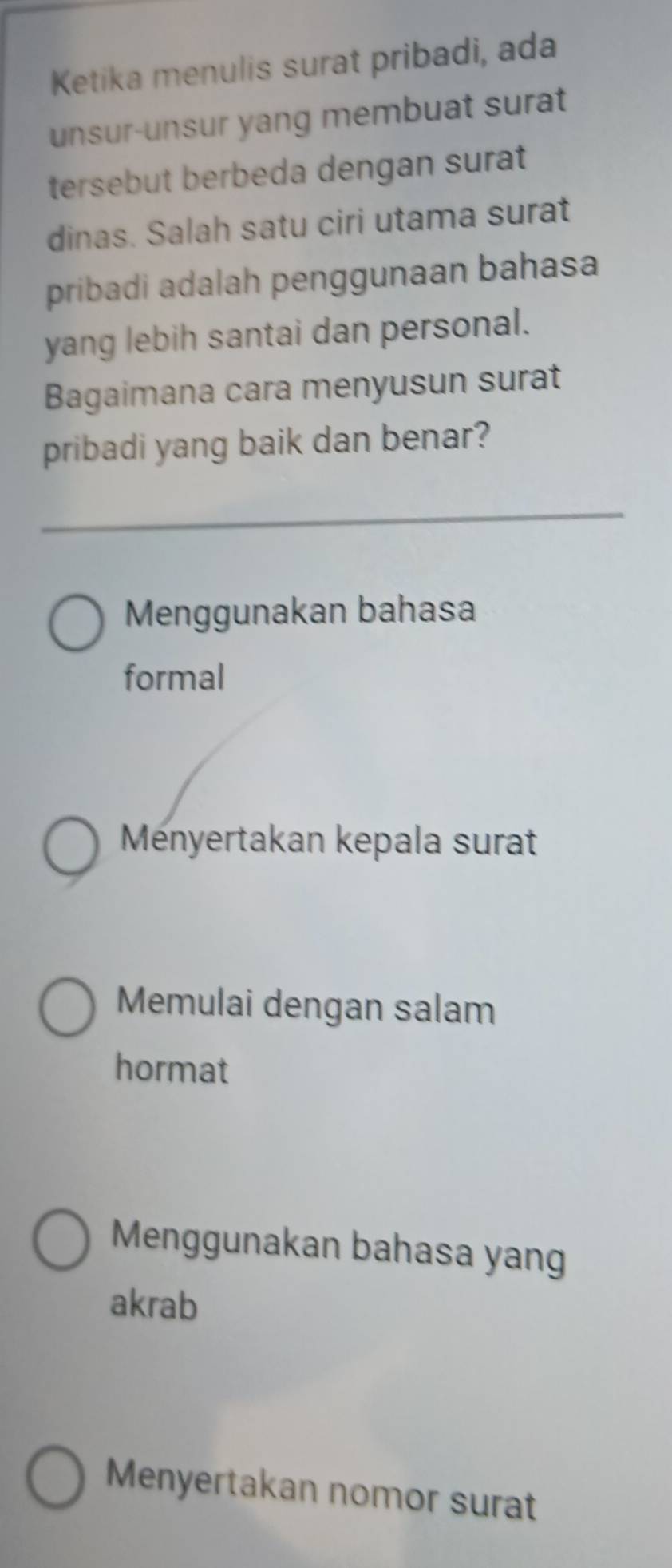 Ketika menulis surat pribadi, ada
unsur-unsur yang membuat surat
tersebut berbeda dengan surat
dinas. Salah satu ciri utama surat
pribadi adalah penggunaan bahasa
yang lebih santai dan personal.
Bagaimana cara menyusun surat
pribadi yang baik dan benar?
Menggunakan bahasa
formal
Ményertakan kepala surat
Memulai dengan salam
hormat
Menggunakan bahasa yang
akrab
Menyertakan nomor surat