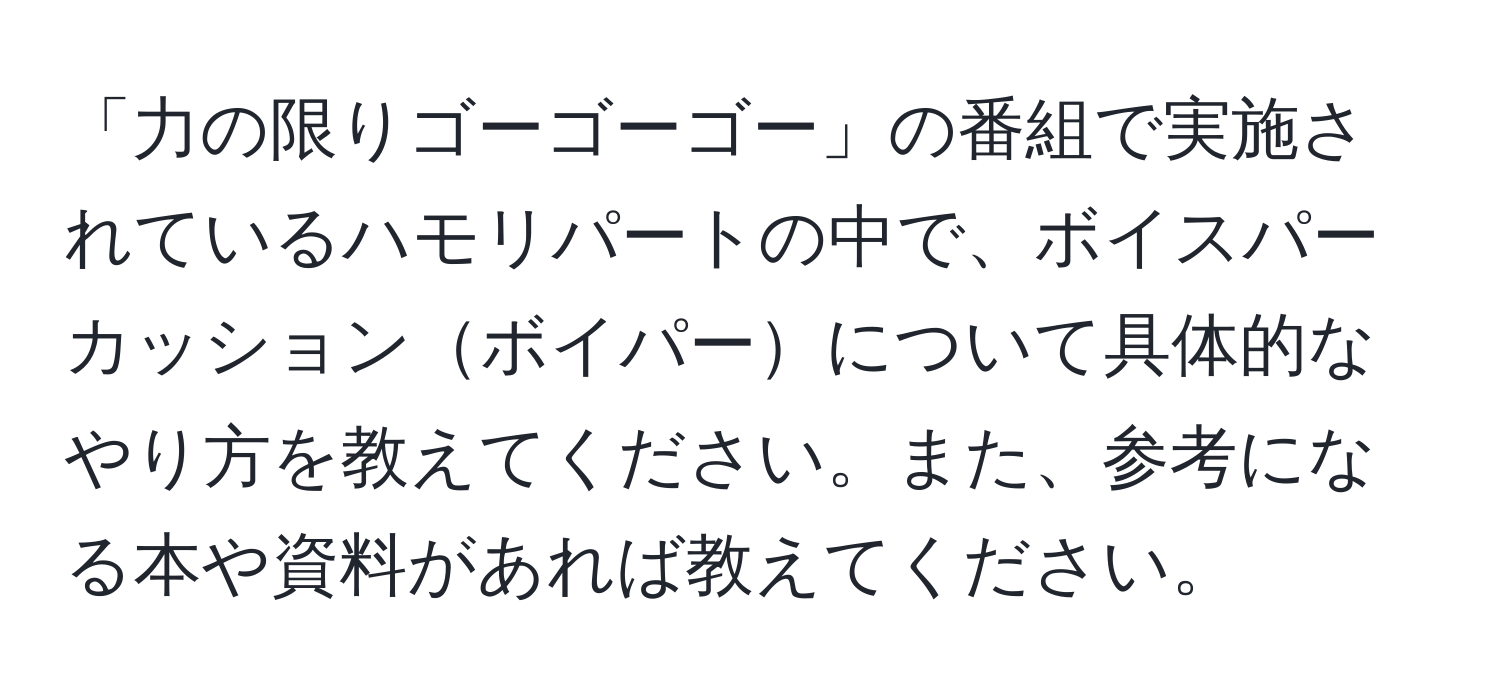 「力の限りゴーゴーゴー」の番組で実施されているハモリパートの中で、ボイスパーカッションボイパーについて具体的なやり方を教えてください。また、参考になる本や資料があれば教えてください。