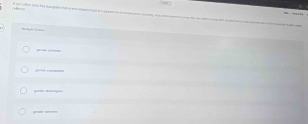 a 
refects A girl often tells her daughtet that a woll-adjusted gil is kupposed to be dependent, norluring, and unirmented io goses. She she beanes te gas suin s on wr wae inte aete. Agrh e
Multiple Chisce
gender sofemes
gender constances
gender stereotypes.
gender identities