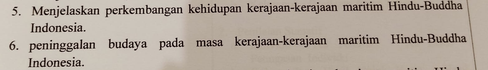 Menjelaskan perkembangan kehidupan kerajaan-kerajaan maritim Hindu-Buddha 
Indonesia. 
6. peninggalan budaya pada masa kerajaan-kerajaan maritim Hindu-Buddha 
Indonesia.