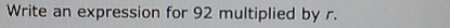 Write an expression for 92 multiplied by r.