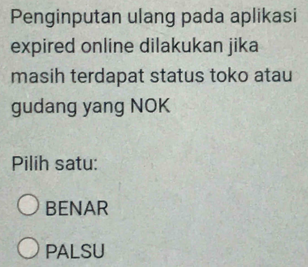 Penginputan ulang pada aplikasi
expired online dilakukan jika
masih terdapat status toko atau
gudang yang NOK
Pilih satu:
BENAR
PALSU