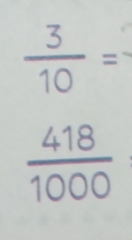 beginarrayr  3/10 = frac 418endarray 1000