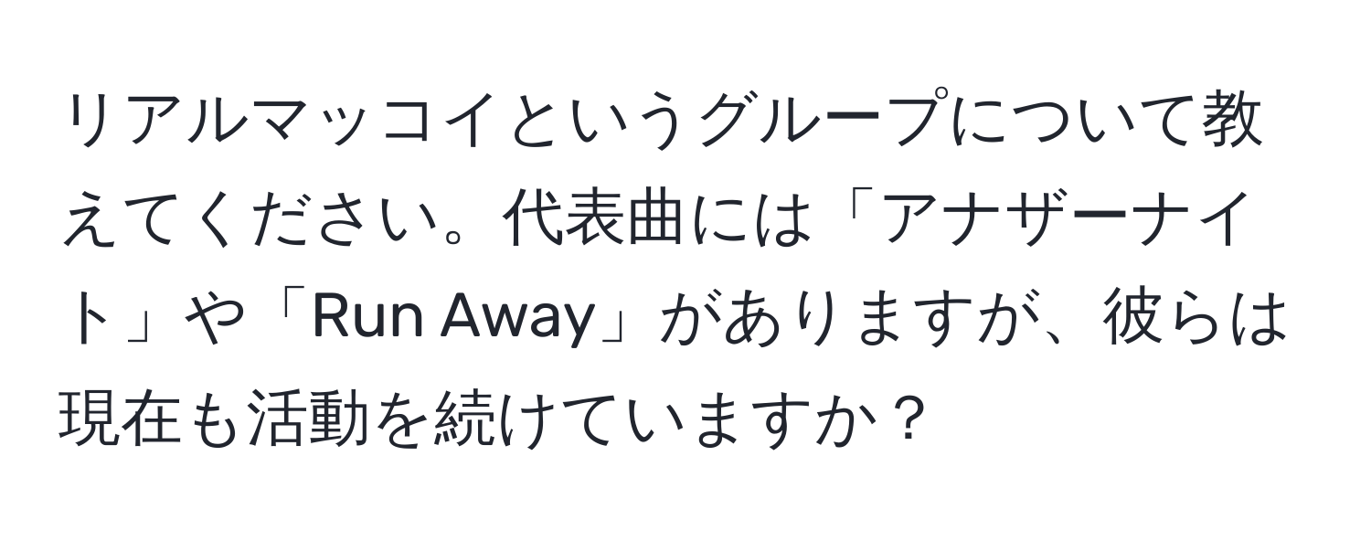 リアルマッコイというグループについて教えてください。代表曲には「アナザーナイト」や「Run Away」がありますが、彼らは現在も活動を続けていますか？