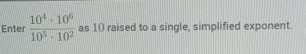 Enter  10^4· 10^6/10^5· 10^2  as 10 raised to a single, simplified exponent.