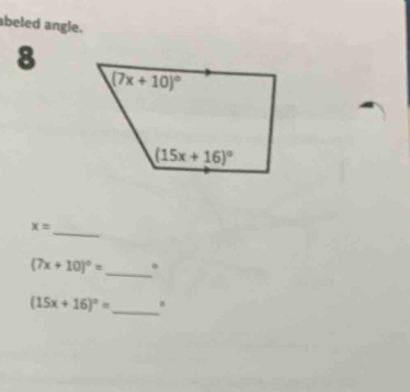 abeled angle.
8
_
x=
(7x+10)^circ = _ .
(15x+16)^circ = _ .